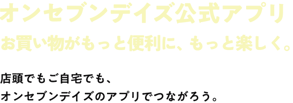 オンセブンデイズ公式アプリリニューアルしました!店頭でもご自宅でもオンセブンデイズのアプリでつながろう。